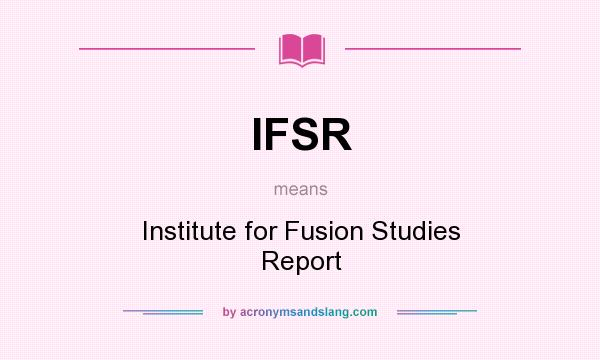What does IFSR mean? It stands for Institute for Fusion Studies Report