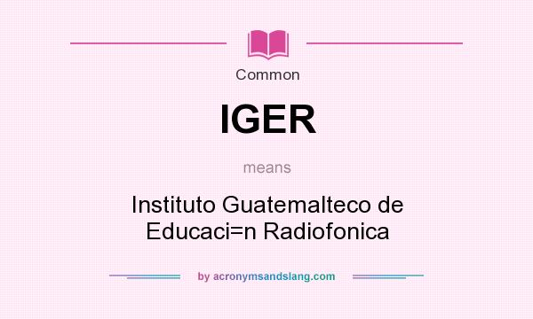 What does IGER mean? It stands for Instituto Guatemalteco de Educaci=n Radiofonica