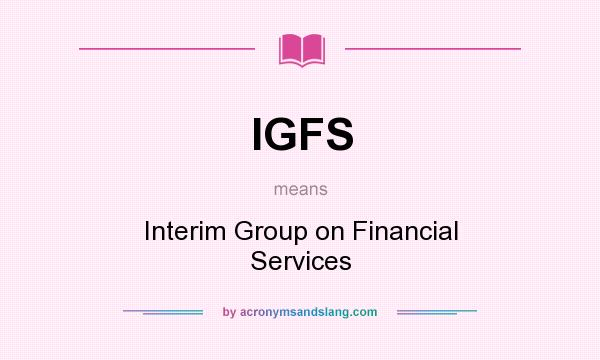What does IGFS mean? It stands for Interim Group on Financial Services