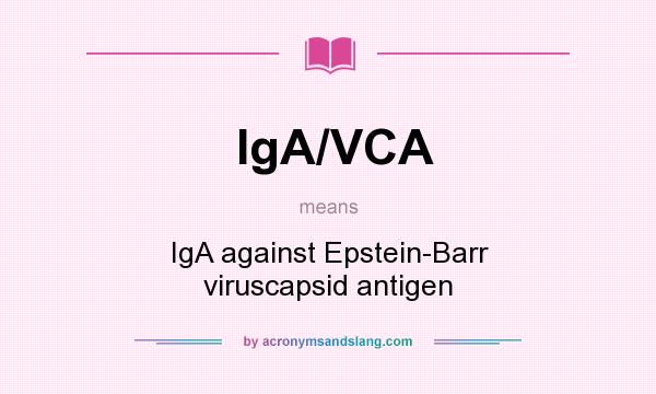 What does IgA/VCA mean? It stands for IgA against Epstein-Barr viruscapsid antigen