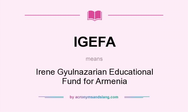 What does IGEFA mean? It stands for Irene Gyulnazarian Educational Fund for Armenia