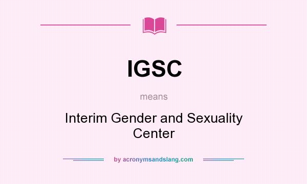 What does IGSC mean? It stands for Interim Gender and Sexuality Center