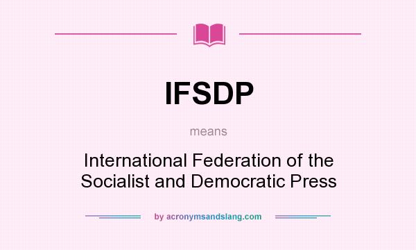What does IFSDP mean? It stands for International Federation of the Socialist and Democratic Press