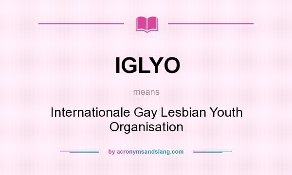 What does IGLYO mean? It stands for Internationale Gay Lesbian Youth Organisation