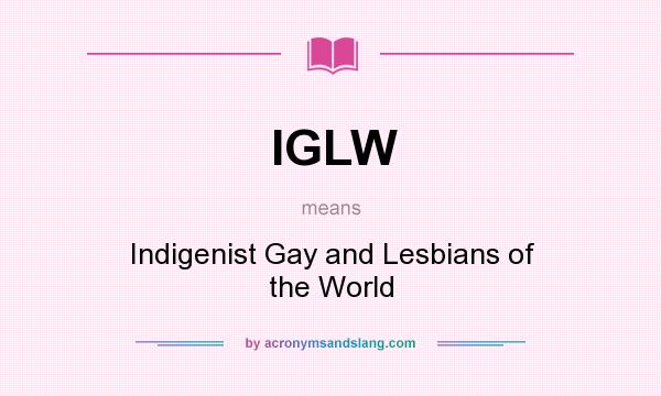What does IGLW mean? It stands for Indigenist Gay and Lesbians of the World