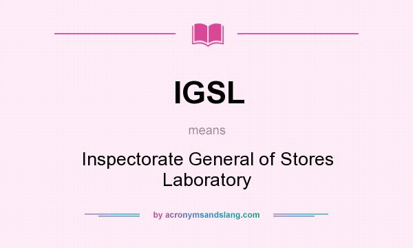 What does IGSL mean? It stands for Inspectorate General of Stores Laboratory