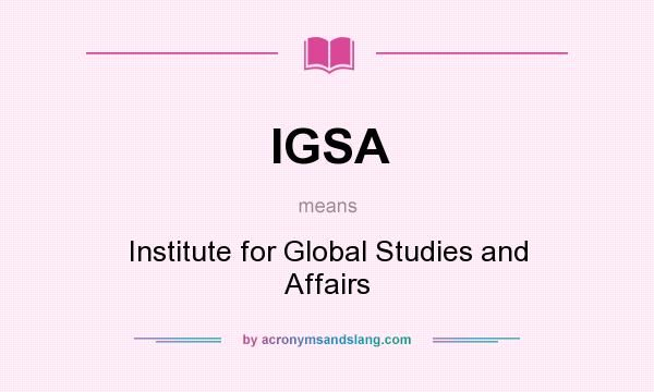 What does IGSA mean? It stands for Institute for Global Studies and Affairs