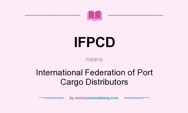 What does IFPCD mean? It stands for International Federation of Port Cargo Distributors