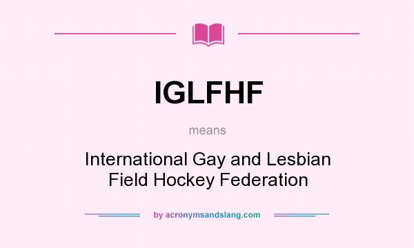 What does IGLFHF mean? It stands for International Gay and Lesbian Field Hockey Federation