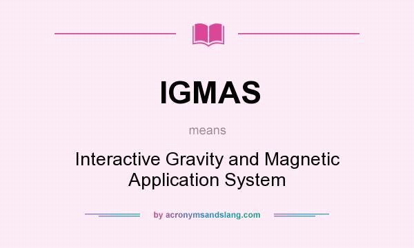 What does IGMAS mean? It stands for Interactive Gravity and Magnetic Application System