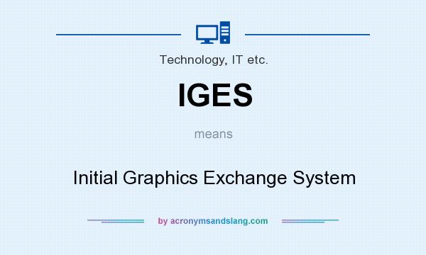 What does IGES mean? It stands for Initial Graphics Exchange System