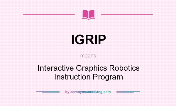 What does IGRIP mean? It stands for Interactive Graphics Robotics Instruction Program