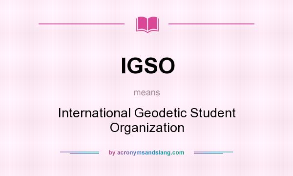 What does IGSO mean? It stands for International Geodetic Student Organization
