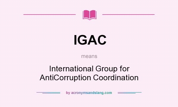 What does IGAC mean? It stands for International Group for AntiCorruption Coordination