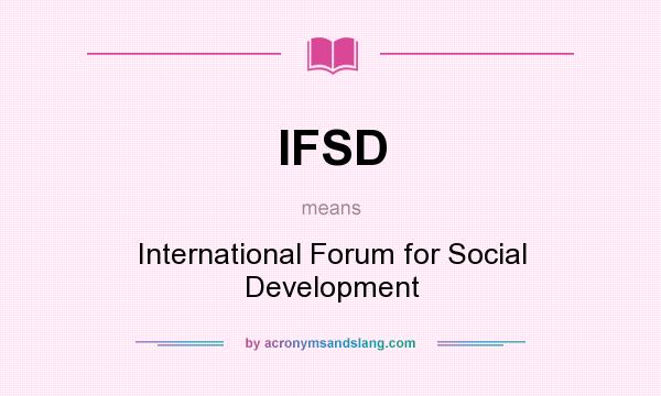 What does IFSD mean? It stands for International Forum for Social Development