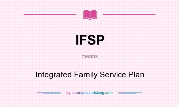 What does IFSP mean? It stands for Integrated Family Service Plan
