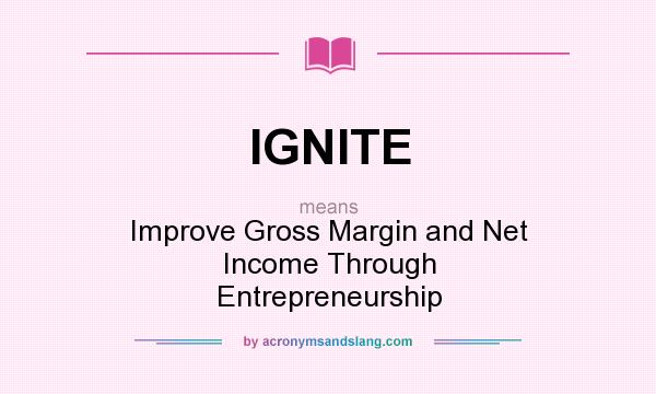 What does IGNITE mean? It stands for Improve Gross Margin and Net Income Through Entrepreneurship