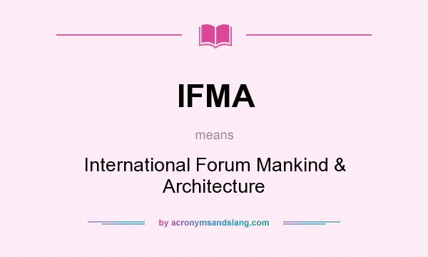 What does IFMA mean? It stands for International Forum Mankind & Architecture