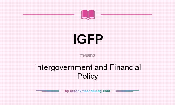 What does IGFP mean? It stands for Intergovernment and Financial Policy