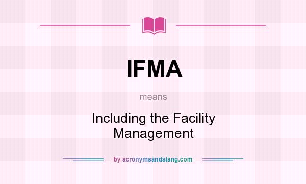 What does IFMA mean? It stands for Including the Facility Management