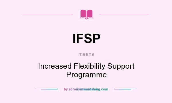 What does IFSP mean? It stands for Increased Flexibility Support Programme