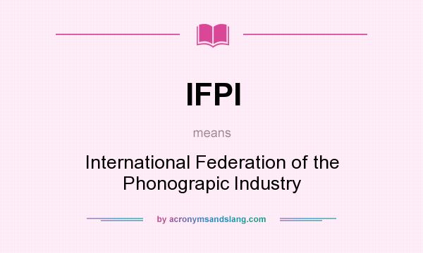 What does IFPI mean? It stands for International Federation of the Phonograpic Industry