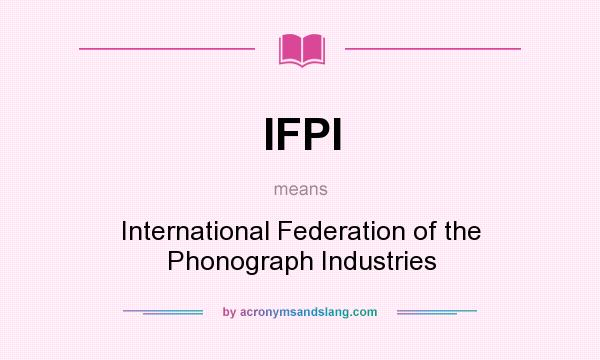 What does IFPI mean? It stands for International Federation of the Phonograph Industries