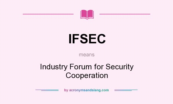 What does IFSEC mean? It stands for Industry Forum for Security Cooperation