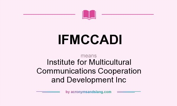 What does IFMCCADI mean? It stands for Institute for Multicultural Communications Cooperation and Development Inc