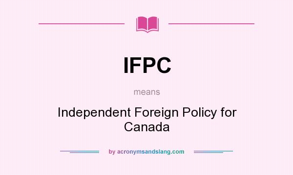 What does IFPC mean? It stands for Independent Foreign Policy for Canada