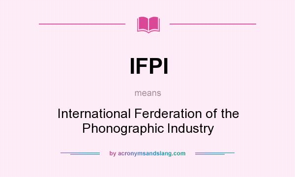 What does IFPI mean? It stands for International Ferderation of the Phonographic Industry