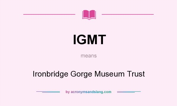 What does IGMT mean? It stands for Ironbridge Gorge Museum Trust