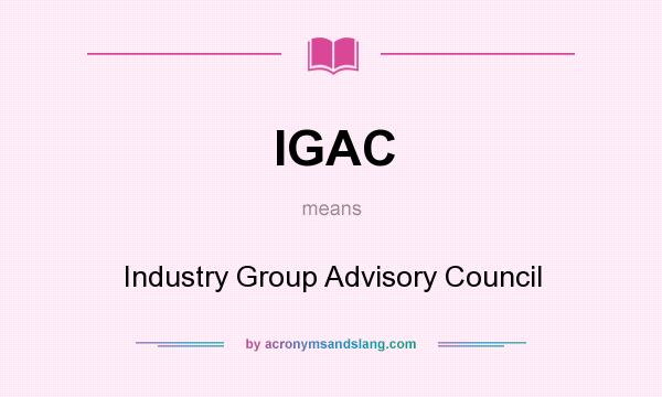 What does IGAC mean? It stands for Industry Group Advisory Council