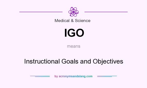 What does IGO mean? It stands for Instructional Goals and Objectives