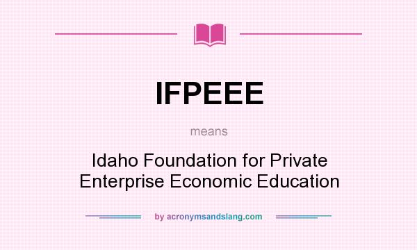 What does IFPEEE mean? It stands for Idaho Foundation for Private Enterprise Economic Education
