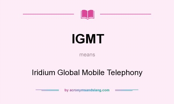 What does IGMT mean? It stands for Iridium Global Mobile Telephony