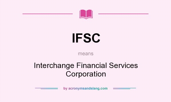 What does IFSC mean? It stands for Interchange Financial Services Corporation