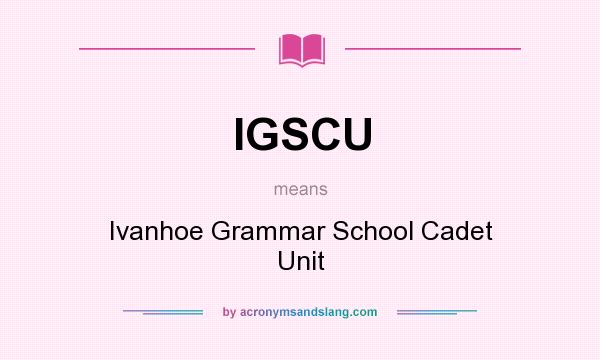 What does IGSCU mean? It stands for Ivanhoe Grammar School Cadet Unit