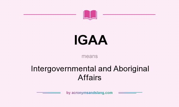 What does IGAA mean? It stands for Intergovernmental and Aboriginal Affairs