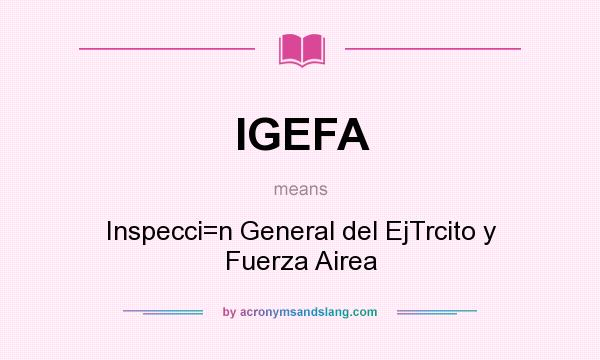 What does IGEFA mean? It stands for Inspecci=n General del EjTrcito y Fuerza Airea