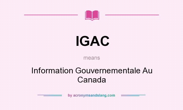 What does IGAC mean? It stands for Information Gouvernementale Au Canada