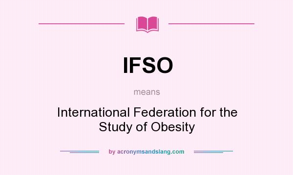 What does IFSO mean? It stands for International Federation for the Study of Obesity