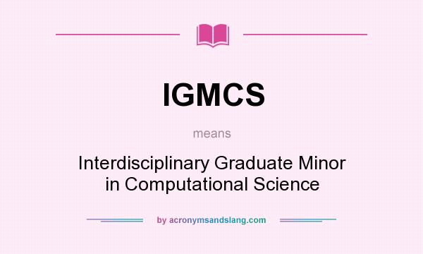 What does IGMCS mean? It stands for Interdisciplinary Graduate Minor in Computational Science