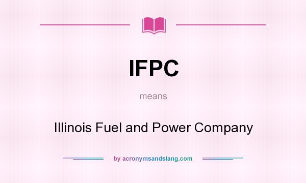 What does IFPC mean? It stands for Illinois Fuel and Power Company