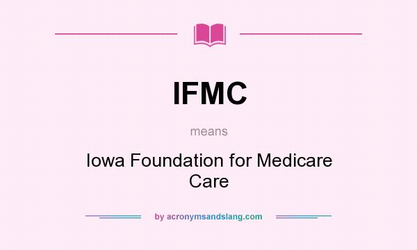 What does IFMC mean? It stands for Iowa Foundation for Medicare Care