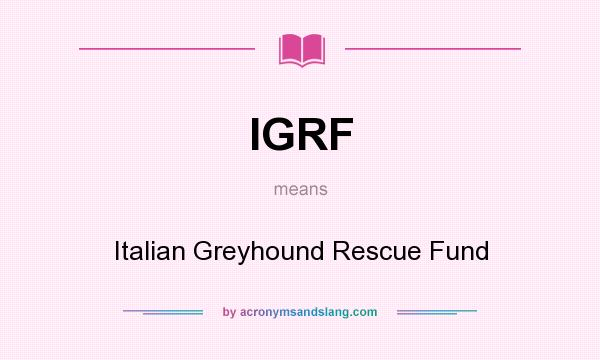What does IGRF mean? It stands for Italian Greyhound Rescue Fund
