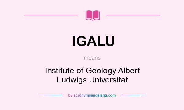 What does IGALU mean? It stands for Institute of Geology Albert Ludwigs Universitat