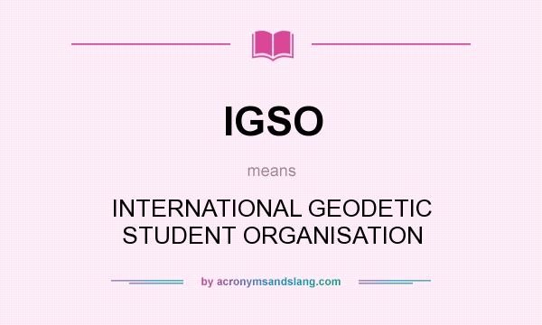 What does IGSO mean? It stands for INTERNATIONAL GEODETIC STUDENT ORGANISATION