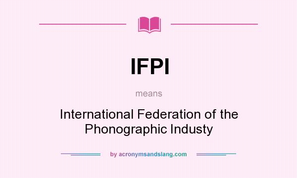 What does IFPI mean? It stands for International Federation of the Phonographic Industy