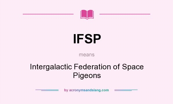 What does IFSP mean? It stands for Intergalactic Federation of Space Pigeons